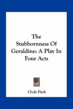 The Stubbornness of Geraldine: A Play in Four Acts