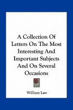 A Collection of Letters on the Most Interesting and Important Subjects and on Several Occasions
