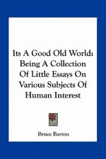 Its a Good Old World: Being a Collection of Little Essays on Various Subjects of Human Interest