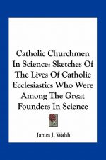 Catholic Churchmen in Science: Sketches of the Lives of Catholic Ecclesiastics Who Were Among the Great Founders in Science