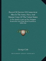 Record of Service of Connecticut Men in the Army, Navy and Marine Corps of the United States: In the Spanish-American War, Philippine Insurrection and