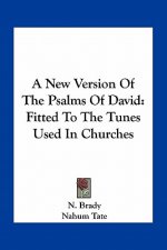 A New Version of the Psalms of David: Fitted to the Tunes Used in Churches
