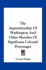 The Apprenticeship of Washington and Other Sketches of Significant Colonial Personages
