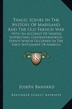Tragic Scenes in the History of Maryland and the Old French War: With an Account of Various Interesting Contemporaneous Events Which Occurred in the E