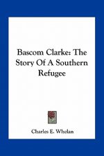 Bascom Clarke: The Story Of A Southern Refugee