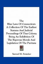 The Blue Laws of Connecticut: A Collection of the Earliest Statutes and Judicial Proceedings of That Colony; Being an Exhibition of the Rigorous Mor