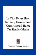 In City Tents: How to Find, Furnish and Keep a Small Home on Slender Means