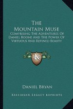 The Mountain Muse the Mountain Muse: Comprising the Adventures of Daniel Boone and the Power of Vcomprising the Adventures of Daniel Boone and the Pow