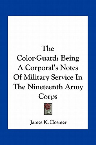 The Color-Guard: Being a Corporal's Notes of Military Service in the Nineteenth Army Corps