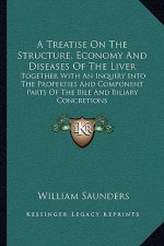 A Treatise on the Structure, Economy and Diseases of the Liver: Together with an Inquiry Into the Properties and Component Parts of the Bile and Bilia