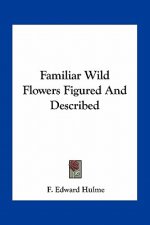 Familiar Wild Flowers Figured and Described