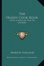 The Handy Cook Book: With a Familiar Talk on Cookery