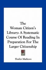 The Woman Citizen's Library: A Systematic Course of Reading in Preparation for the Larger Citizenship