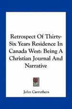 Retrospect of Thirty-Six Years Residence in Canada West: Being a Christian Journal and Narrative