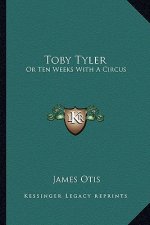 Toby Tyler: Or Ten Weeks with a Circus or Ten Weeks with a Circus