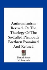 Antinomianism Revived: Or the Theology of the So-Called Plymouth Brethren Examined and Refuted