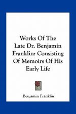 Works of the Late Dr. Benjamin Franklin: Consisting of Memoirs of His Early Life