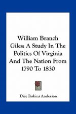 William Branch Giles: A Study in the Politics of Virginia and the Nation from 1790 to 1830