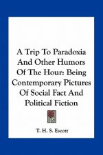 A Trip to Paradoxia and Other Humors of the Hour: Being Contemporary Pictures of Social Fact and Political Fiction