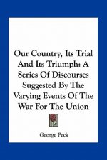 Our Country, Its Trial and Its Triumph: A Series of Discourses Suggested by the Varying Events of the War for the Union