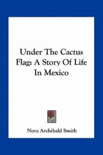Under The Cactus Flag: A Story Of Life In Mexico