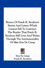 Return of Frank R. Stockton: Stories and Letters Which Cannot Fail to Convince the Reader That Frank R. Stockton Still Lives and Writes Through the