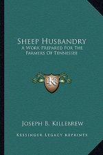 Sheep Husbandry: A Work Prepared for the Farmers of Tennessee a Work Prepared for the Farmers of Tennessee
