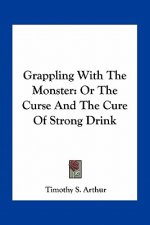 Grappling with the Monster: Or the Curse and the Cure of Strong Drink