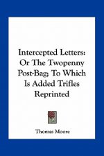 Intercepted Letters: Or the Twopenny Post-Bag; To Which Is Added Trifles Reprinted