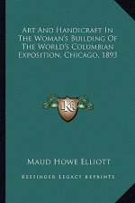 Art and Handicraft in the Woman's Building of the World's Coart and Handicraft in the Woman's Building of the World's Columbian Exposition, Chicago, 1