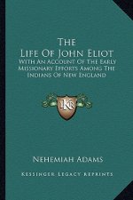 The Life of John Eliot the Life of John Eliot: With an Account of the Early Missionary Efforts Among the Inwith an Account of the Early Missionary Eff
