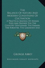 The Balance of Nature and Modern Conditions of Cultivation the Balance of Nature and Modern Conditions of Cultivation: A Practical Manual of Animal Fo