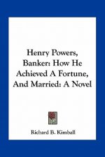 Henry Powers, Banker: How He Achieved a Fortune, and Married: A Novel
