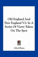 Old England and New England V2: In a Series of Views Taken on the Spot