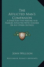 The Afflicted Man's Companion: A Directory for Persons and Families Afflicted with Sickness or Any Other Distress