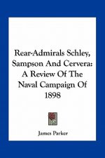 Rear-Admirals Schley, Sampson and Cervera: A Review of the Naval Campaign of 1898