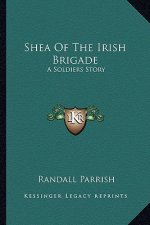 Shea of the Irish Brigade: A Soldiers Story a Soldiers Story