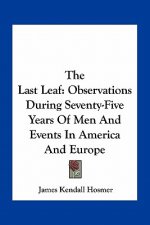 The Last Leaf: Observations During Seventy-Five Years of Men and Events in America and Europe