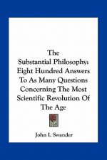 The Substantial Philosophy: Eight Hundred Answers to as Many Questions Concerning the Most Scientific Revolution of the Age