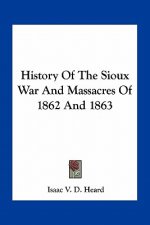 History of the Sioux War and Massacres of 1862 and 1863