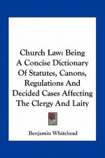 Church Law: Being a Concise Dictionary of Statutes, Canons, Regulations and Decided Cases Affecting the Clergy and Laity