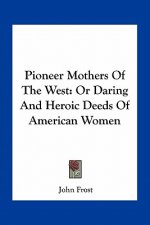 Pioneer Mothers of the West: Or Daring and Heroic Deeds of American Women