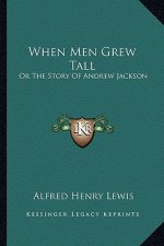 When Men Grew Tall: Or The Story Of Andrew Jackson