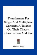 Transformers for Single and Multiphase Currents: A Treatise on Their Theory, Construction and Use