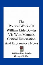 The Poetical Works of William Lisle Bowles V1: With Memoir, Critical Dissertation and Explanatory Notes