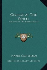 George at the Wheel: Or Life in the Pilot-House or Life in the Pilot-House