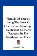 Heralds Of Empire: Being The Story Of One Ramsay Stanhope, Lieutenant To Pierre Radisson In The Northern Fur Trade