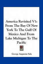 America Revisited V1: From the Bay of New York to the Gulf of Mexico and from Lake Michigan to the Pacific