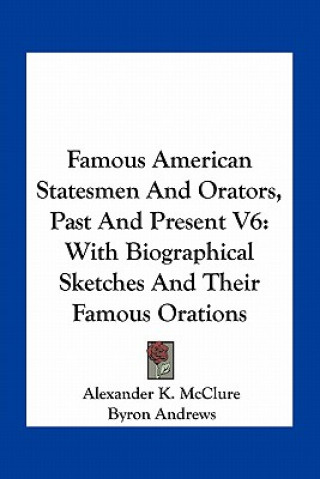 Famous American Statesmen and Orators, Past and Present V6: With Biographical Sketches and Their Famous Orations