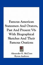Famous American Statesmen and Orators, Past and Present V6: With Biographical Sketches and Their Famous Orations